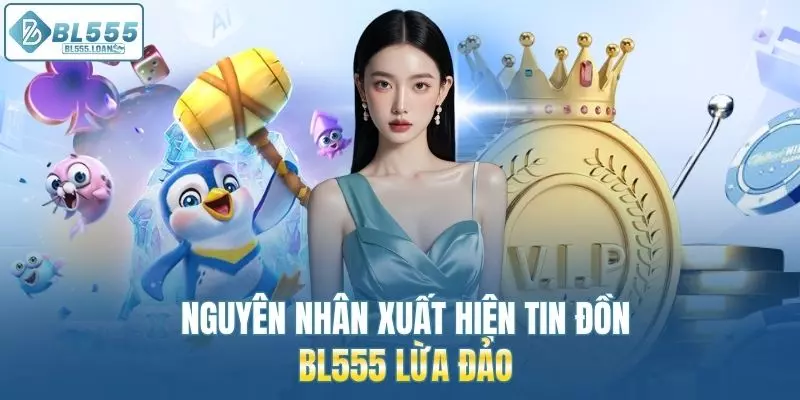 nguyên nhân nào kiến bl555 bị tin đồn lừa đảo ?